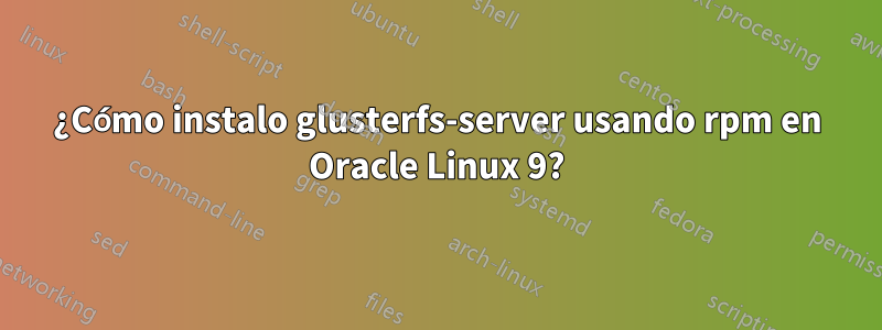 ¿Cómo instalo glusterfs-server usando rpm en Oracle Linux 9?