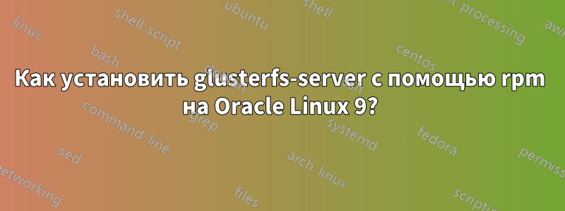Как установить glusterfs-server с помощью rpm на Oracle Linux 9?