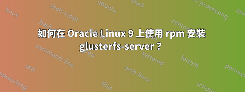 如何在 Oracle Linux 9 上使用 rpm 安裝 glusterfs-server？