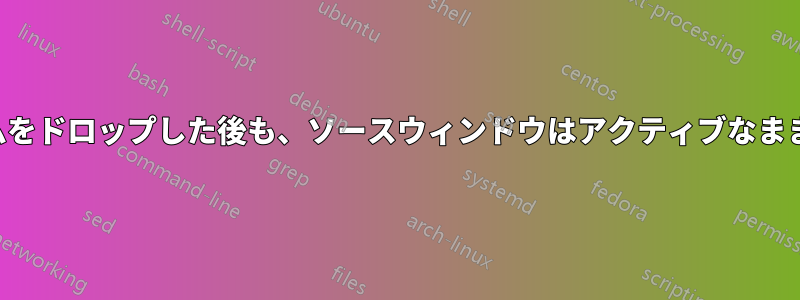 別のウィンドウにアイテムをドロップした後も、ソースウィンドウはアクティブなままである必要があります。