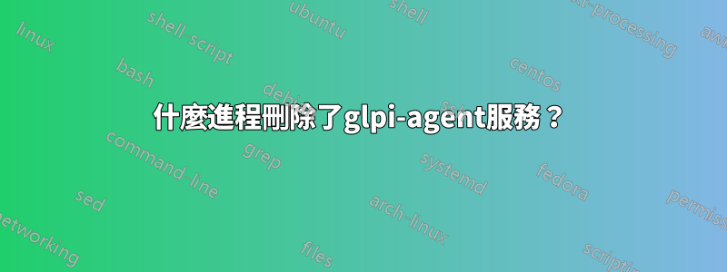 什麼進程刪除了glpi-agent服務？