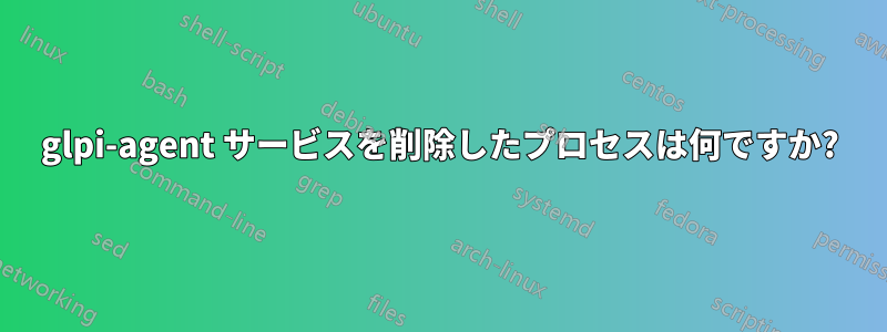 glpi-agent サービスを削除したプロセスは何ですか?