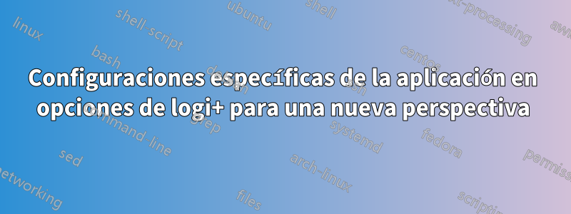 Configuraciones específicas de la aplicación en opciones de logi+ para una nueva perspectiva