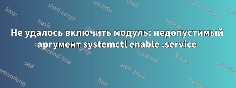 Не удалось включить модуль: недопустимый аргумент systemctl enable .service