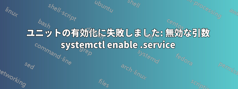 ユニットの有効化に失敗しました: 無効な引数 systemctl enable .service