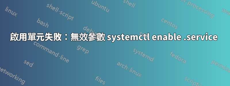 啟用單元失敗：無效參數 systemctl enable .service