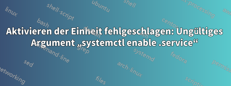 Aktivieren der Einheit fehlgeschlagen: Ungültiges Argument „systemctl enable .service“