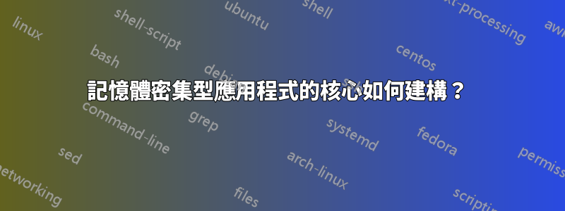 記憶體密集型應用程式的核心如何建構？ 