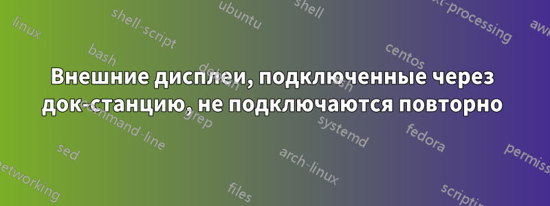Внешние дисплеи, подключенные через док-станцию, не подключаются повторно