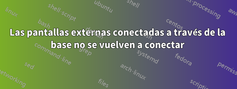 Las pantallas externas conectadas a través de la base no se vuelven a conectar