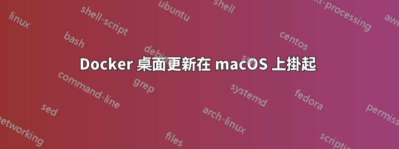 Docker 桌面更新在 macOS 上掛起