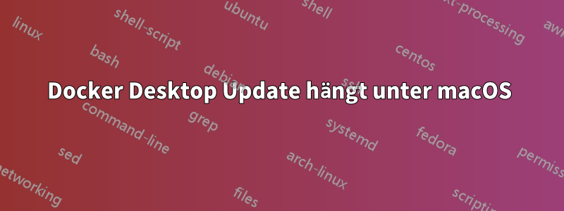 Docker Desktop Update hängt unter macOS