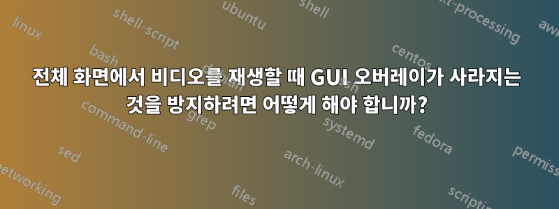 전체 화면에서 비디오를 재생할 때 GUI 오버레이가 사라지는 것을 방지하려면 어떻게 해야 합니까?