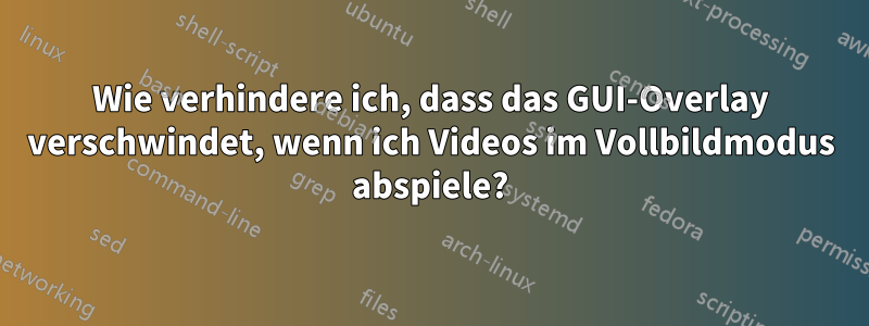 Wie verhindere ich, dass das GUI-Overlay verschwindet, wenn ich Videos im Vollbildmodus abspiele?