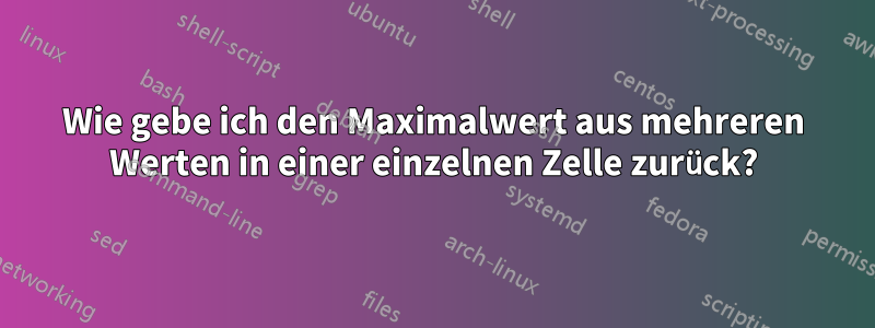 Wie gebe ich den Maximalwert aus mehreren Werten in einer einzelnen Zelle zurück?