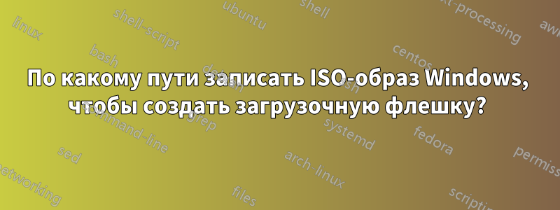 По какому пути записать ISO-образ Windows, чтобы создать загрузочную флешку?
