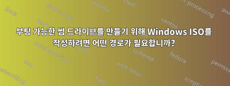 부팅 가능한 썸 드라이브를 만들기 위해 Windows ISO를 작성하려면 어떤 경로가 필요합니까?