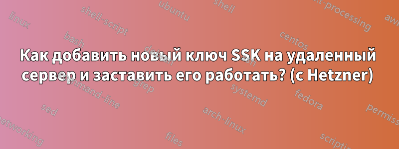 Как добавить новый ключ SSK на удаленный сервер и заставить его работать? (с Hetzner)