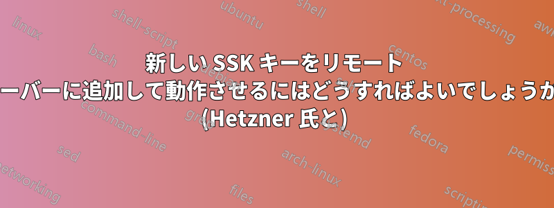 新しい SSK キーをリモート サーバーに追加して動作させるにはどうすればよいでしょうか? (Hetzner 氏と)