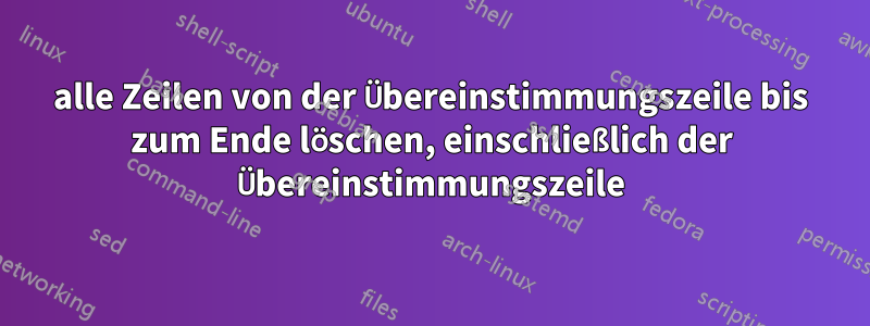 alle Zeilen von der Übereinstimmungszeile bis zum Ende löschen, einschließlich der Übereinstimmungszeile