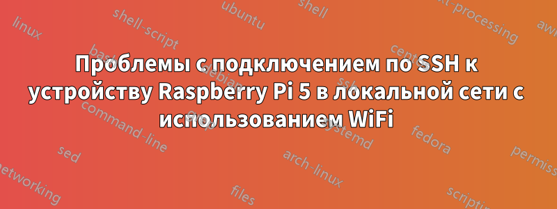 Проблемы с подключением по SSH к устройству Raspberry Pi 5 в локальной сети с использованием WiFi