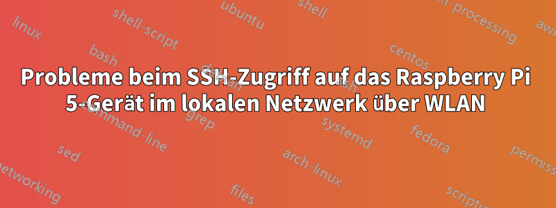 Probleme beim SSH-Zugriff auf das Raspberry Pi 5-Gerät im lokalen Netzwerk über WLAN