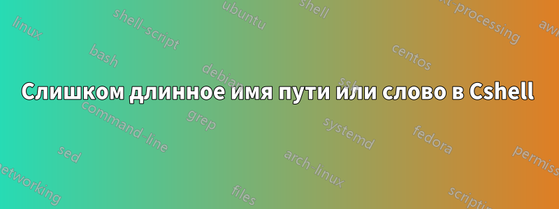Слишком длинное имя пути или слово в Cshell