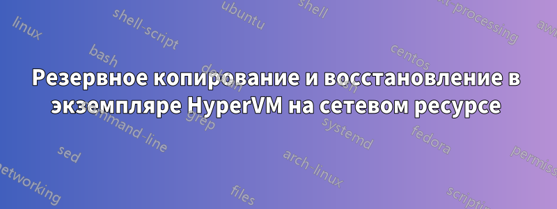Резервное копирование и восстановление в экземпляре HyperVM на сетевом ресурсе