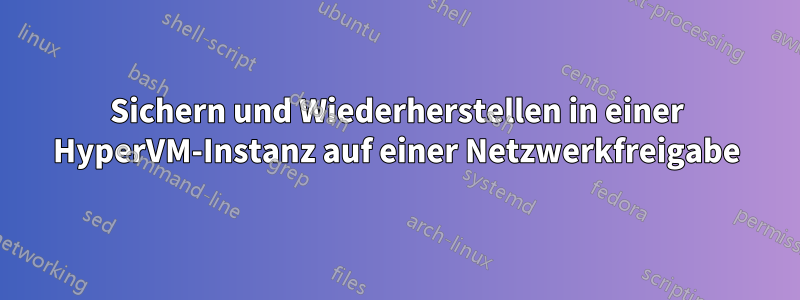 Sichern und Wiederherstellen in einer HyperVM-Instanz auf einer Netzwerkfreigabe