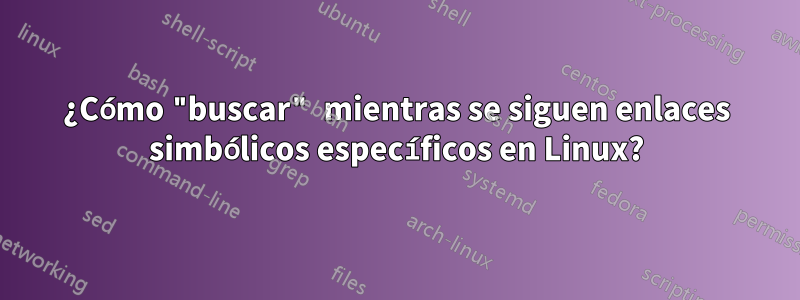 ¿Cómo "buscar" mientras se siguen enlaces simbólicos específicos en Linux?