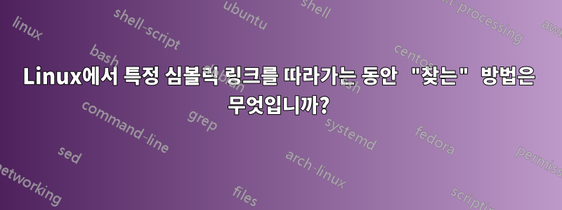 Linux에서 특정 심볼릭 링크를 따라가는 동안 "찾는" 방법은 무엇입니까?