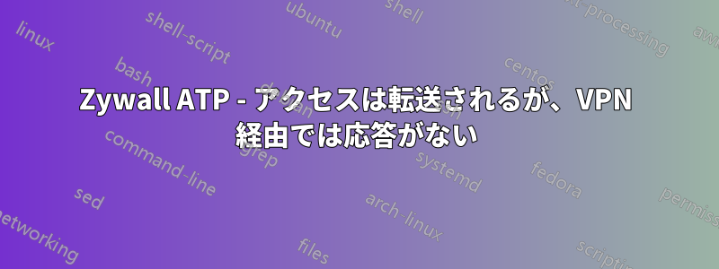 Zywall ATP - アクセスは転送されるが、VPN 経由では応答がない