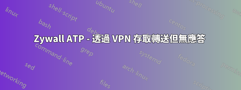 Zywall ATP - 透過 VPN 存取轉送但無應答