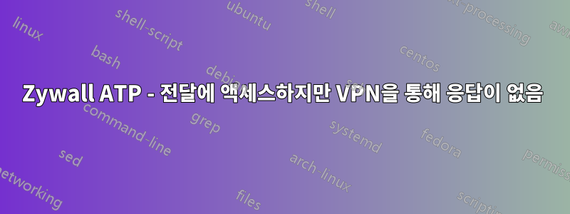 Zywall ATP - 전달에 액세스하지만 VPN을 통해 응답이 없음