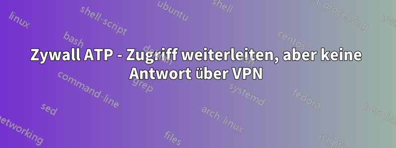 Zywall ATP - Zugriff weiterleiten, aber keine Antwort über VPN