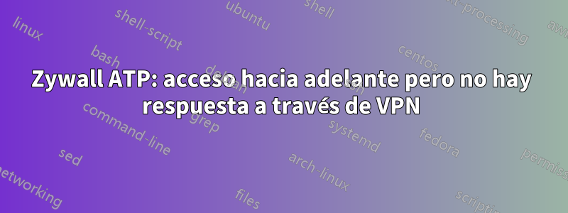 Zywall ATP: acceso hacia adelante pero no hay respuesta a través de VPN