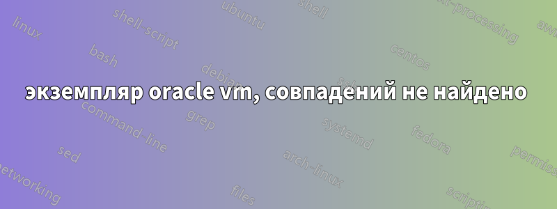 экземпляр oracle vm, совпадений не найдено