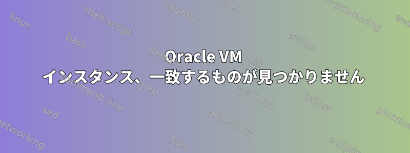 Oracle VM インスタンス、一致するものが見つかりません
