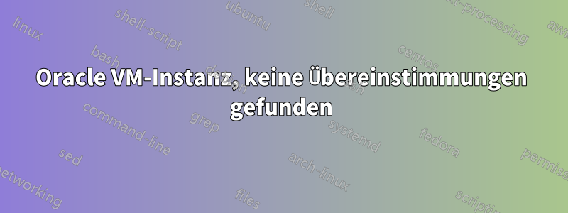Oracle VM-Instanz, keine Übereinstimmungen gefunden
