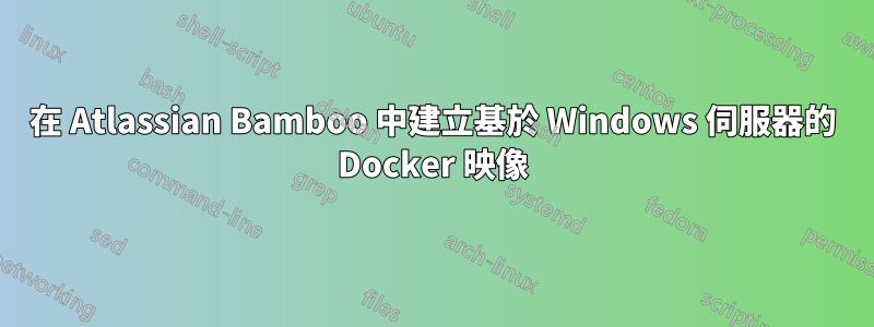 在 Atlassian Bamboo 中建立基於 Windows 伺服器的 Docker 映像