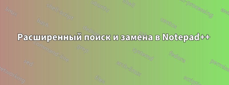 Расширенный поиск и замена в Notepad++