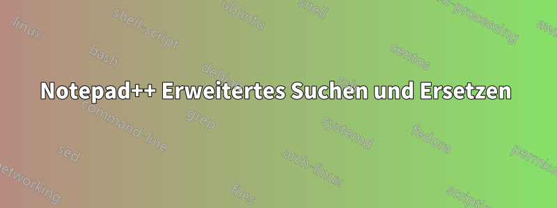 Notepad++ Erweitertes Suchen und Ersetzen