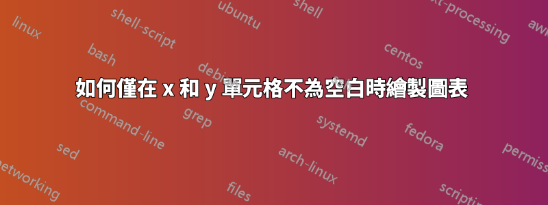 如何僅在 x 和 y 單元格不為空白時繪製圖表