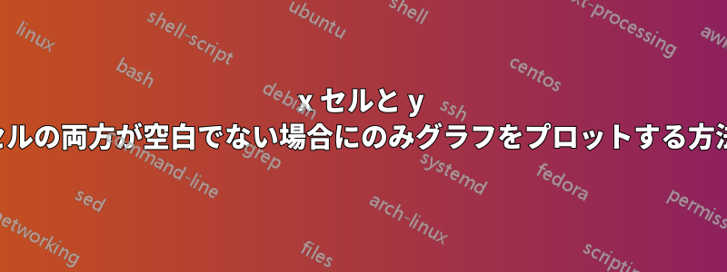 x セルと y セルの両方が空白でない場合にのみグラフをプロットする方法
