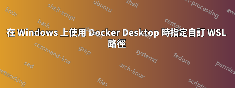 在 Windows 上使用 Docker Desktop 時指定自訂 WSL 路徑
