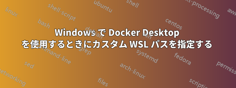 Windows で Docker Desktop を使用するときにカスタム WSL パスを指定する