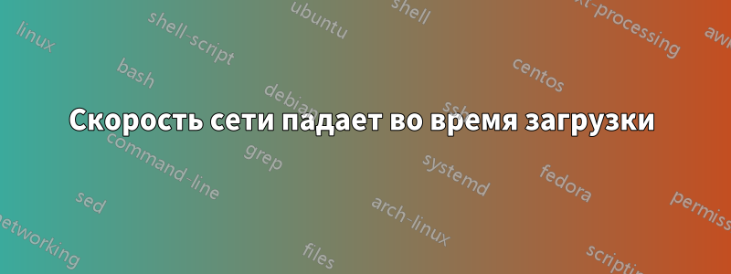 Скорость сети падает во время загрузки