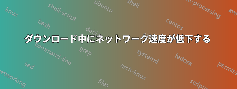 ダウンロード中にネットワーク速度が低下する