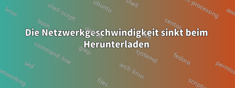 Die Netzwerkgeschwindigkeit sinkt beim Herunterladen
