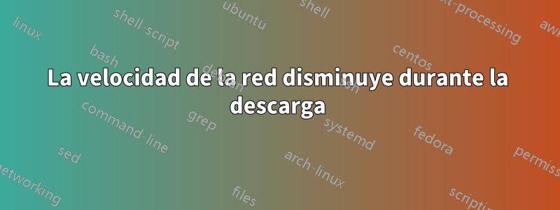 La velocidad de la red disminuye durante la descarga